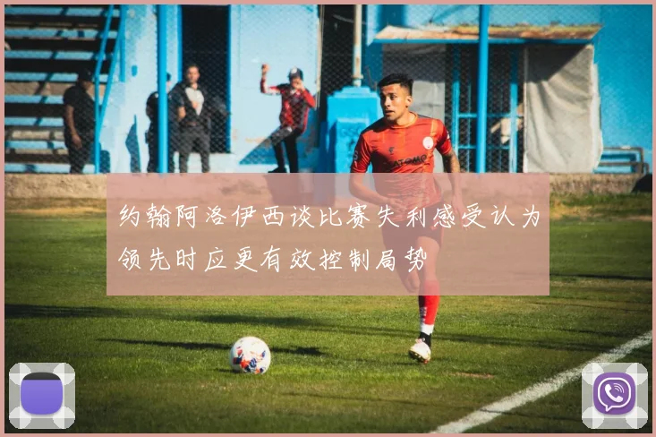 约翰阿洛伊西谈比赛失利感受认为领先时应更有效控制局势