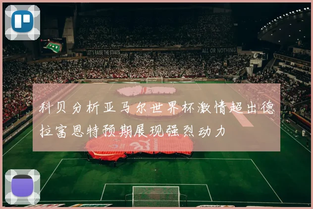 科贝分析亚马尔世界杯激情超出德拉富恩特预期展现强烈动力